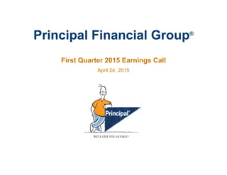 Principal Financial Group®
First Quarter 2015 Earnings Call
April 24, 2015
 