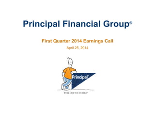 Principal Financial Group®
First Quarter 2014 Earnings Call
April 25, 2014
 