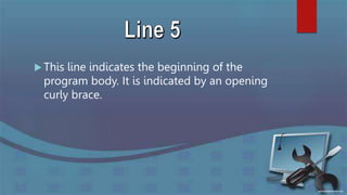  This line indicates the beginning of the
program body. It is indicated by an opening
curly brace.
 