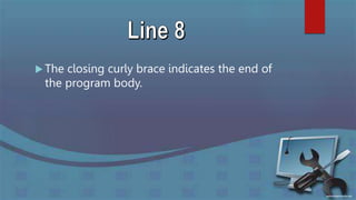  The closing curly brace indicates the end of
the program body.
 
