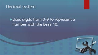 Decimal system
Uses digits from 0-9 to represent a
number with the base 10.
 