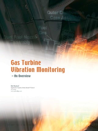 Gas Turbine
     Vibration Monitoring
      – An Overview


     Mel Maalouf
     Applications Engineer, Bently Nevada® Products
     GE Energy
     mel.maalouf@ge.com




48   ORBIT     [Vol.25       No.1     2005]
 