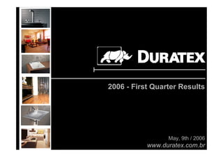 2006 - First Quarter Results




                 May, 9th / 2006
           www.duratex.com.br
                          1
 
