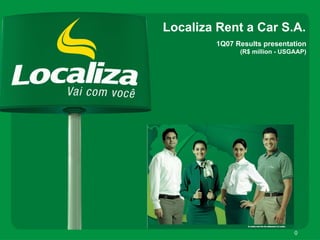 Localiza Rent a Car S.A.
        1Q07 Results presentation
              (R$ million - USGAAP)




                               0
 