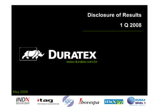 Disclosure of Results
                                   1 Q 2008




           www.duratex.com.br




May 2008
 