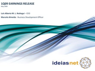 1Q09 EARNINGS RELEASE
May 2009



Luis Alberto M. L. Reátegui – CEO
Marcelo Almeida ‐ Business Development Officer
 