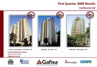 First Quarter 2009 Results
                                           Conference Call




Investor Relations Contact
Julia Freitas Forbes
ri@gafisa.com.br




                                                         1
 