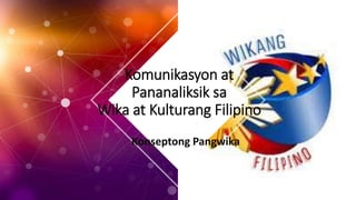 Konseptong Pangwika
Komunikasyon at
Pananaliksik sa
Wika at Kulturang Filipino
 