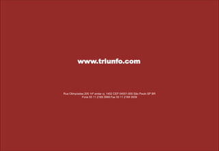 22
www.tpisa.com.br
Triunf o São Paulo
RuaOlimpíadas20514ºandarcj.1402
CEP04551-000SãoPauloSPBR
Fone551121693999
Fax551121693969
Rua Olimpíadas 205 14º andar cj. 1402 CEP 04551-000 São Paulo SP BR
Fone 55 11 2169 3999 Fax 55 11 2169 3939
www.triunfo.com
 