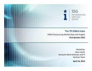 The TPI EMEA Index
EMEA Outsourcing Market Data and Insights
                      First Quarter 2012




                               Hosted by:
                              Marc Geall,
            Deutsche Bank Software and IT
                           Services Team
                           April 16, 2012
 