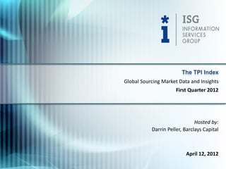 The TPI Index
Global Sourcing Market Data and Insights
                      First Quarter 2012




                               Hosted by:
           Darrin Peller, Barclays Capital



                          April 12, 2012
 