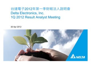 台達電子2012年第一季財報法人說明會
Delta Electronics, Inc.
1Q 2012 Result Analyst Meeting
30 Apr 2012
 