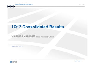 1Q12 CONSOLIDATED RESULTS                           MAY 15th 2012




1Q12 Consolidated Results

Giuseppe Saponaro Chief Financial Officer


MAY 15th, 2012




                                            Investor Relations     1
 