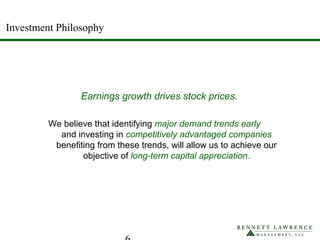 Investment Philosophy
Earnings growth drives stock prices.
We believe that identifying major demand trends early
and investing in competitively advantaged companies
benefiting from these trends, will allow us to achieve our
objective of long-term capital appreciation.
 