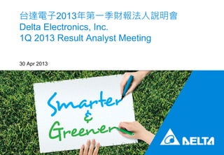 台達電子2013年第一季財報法人說明會
Delta Electronics, Inc.
1Q 2013 Result Analyst Meeting
30 Apr 2013
 