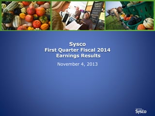 Sysco

First Quarter Fiscal 2014
Earnings Results
November 4, 2013

 