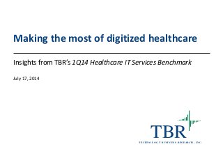TBRT ECH N O LO G Y B U SIN ESS RESEARCH , IN C.
Making the most of digitized healthcare
Insights from TBR’s 1Q14 Healthcare IT Services Benchmark
July 17, 2014
 