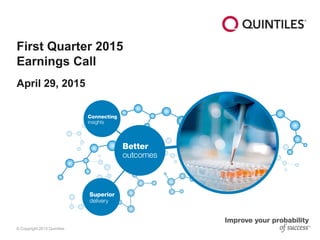 © Copyright 2015 Quintiles
First Quarter 2015
Earnings Call
April 29, 2015
 