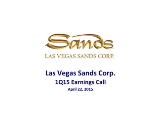 Las Vegas Sands Corp.
1Q15 Earnings Call
April 22, 2015
 