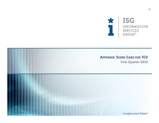 © 2016
Information Services
Group, Inc.
All Rights Reserved
isg-one.com
*Contracts with ACV ≥ €4M from the ISG Contracts Knowledgebase®
20
First Quarter 2016
APPENDIX: SCORE CARD FOR TCV
 