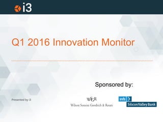 Q1 2016 Innovation Monitor
Presented by i3
Sponsored by:
 