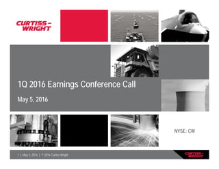 1 | May 5, 2016 | © 2016 Curtiss-Wright
1Q 2016 Earnings Conference Call
May 5, 2016
NYSE: CW
 