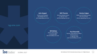 ISG Confidential. © 2017 Information Services Group, Inc. All Rights Reserved 21
GLOBAL 1Q17
isg-one.com
Learn More
Paul Reynolds
Partner, Chief Research Officer
ISG Momentum
+1 508 625 2194
paul.reynolds@isg-one.com
John Keppel
Partner and President
+44 (0)7879 432 212
john.keppel@isg-one.com
Will Thoretz
Americas Media Contact
+1 203 517 3119
will.thoretz@isg-one.com
Denise Colgan
EMEA and AP Media Contact
+44 1737 371523
denise.colgan@isg-one.com
Bill McNee
Partner, ISG Insights
+1 203 820 8987
bill.mcnee@isg-one.com
 