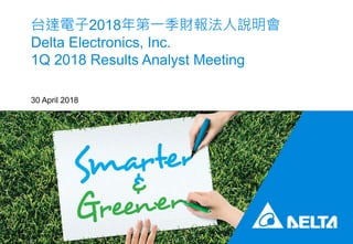 台達電子2018年第一季財報法人說明會
Delta Electronics, Inc.
1Q 2018 Results Analyst Meeting
30 April 2018
 