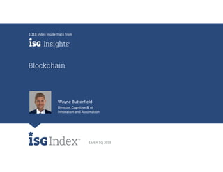EMEA 1Q 2018
Blockchain
1Q18 Index Inside Track from
Wayne Butterfield
Director, Cognitive & AI
Innovation and Automation
 