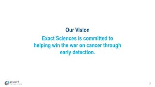 3
Our Vision
Exact Sciences is committed to
helping win the war on cancer through
early detection.
 