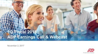 1Q Fiscal 2018
ADP Earnings Call & Webcast
November 2, 2017
 