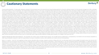 N Y S E : D N R 3 w w w. d e n b u r y. c o m
Cautionary Statements
Forward-Looking Statements: The data and/or statements contained in this presentation that are not historical facts are forward-looking statements, as that term is defined in Section 21E of the Securities Exchange Act of 1934, as amended,
that involve a number of risks and uncertainties. Such forward-looking statements may be or may concern, among other things, financial forecasts, future hydrocarbon prices and timing, the degree and length of any price recovery for oil,
current or future liquidity sources or their adequacy to support our anticipated future activities, our ability to further reduce our debt levels, possible future write-downs of oil and natural gas reserves, together with assumptions based on
current and projected oil and gas prices and oilfield costs, current or future expectations or estimations of our cash flows or the impact of changes in commodity prices on cash flows, availability of capital, borrowing capacity, availability of
advantageous commodity derivative contracts or the predicted cash flow benefits therefrom, forecasted capital expenditures, drilling activity or methods, including the timing and location thereof, the nature of any future asset sales or the
timing or proceeds thereof, estimated timing of commencement of carbon dioxide (CO2) flooding of particular fields or areas, timing of CO2 injections and initial production responses in tertiary flooding projects, development activities,
finding costs, anticipated future cost savings, capital budgets, interpretation or prediction of formation details, production rates and volumes or forecasts thereof, hydrocarbon reserve quantities and values, CO2 reserves and supply and their
availability, potential reserves, barrels or percentages of recoverable original oil in place, potential increases in worldwide tariffs or other trade restrictions, the likelihood, timing and impact of increased interest rates, the impact of regulatory
rulings or changes, anticipated outcomes of pending litigation, prospective legislation affecting the oil and gas industry, environmental regulations, mark-to-market values, competition, long-term forecasts of production, rates of return,
estimated costs, changes in costs, future capital expenditures and overall economics, worldwide economic conditions and other variables surrounding our estimated original oil in place, operations and future plans. Such forward-looking
statements generally are accompanied by words such as “plan,” “estimate,” “expect,” “predict,” “forecast,” “to our knowledge,” “anticipate,” “projected,” “preliminary,” “should,” “assume,” “believe,” “may” or other words that convey, or
are intended to convey, the uncertainty of future events or outcomes. Such forward-looking information is based upon management’s current plans, expectations, estimates, and assumptions and is subject to a number of risks and
uncertainties that could significantly and adversely affect current plans, anticipated actions, the timing of such actions and our financial condition and results of operations. As a consequence, actual results may differ materially from
expectations, estimates or assumptions expressed in or implied by any forward-looking statements made by us or on our behalf. Among the factors that could cause actual results to differ materially are fluctuations in worldwide oil prices or
in U.S. oil prices and consequently in the prices received or demand for our oil and natural gas; decisions as to production levels and/or pricing by OPEC or production levels by U.S. shale producers in future periods; levels of future capital
expenditures; effects of our indebtedness; success of our risk management techniques; accuracy of our cost estimates; availability or terms of credit in the commercial banking or other debt markets; fluctuations in the prices of goods and
services; the uncertainty of drilling results and reserve estimates; operating hazards and remediation costs; disruption of operations and damages from well incidents, hurricanes, tropical storms, forest fires, or other natural occurrences;
acquisition risks; requirements for capital or its availability; conditions in the worldwide financial, trade and credit markets; general economic conditions; competition; government regulations, including changes in tax or environmental laws
or regulations; and unexpected delays, as well as the risks and uncertainties inherent in oil and gas drilling and production activities or that are otherwise discussed in this presentation, including, without limitation, the portions referenced
above, and the uncertainties set forth from time to time in our other public reports, filings and public statements including, without limitation, the Company’s most recent Form 10-K.
Statement Regarding Non-GAAP Financial Measures: This presentation also contains certain non-GAAP financial measures. Any non-GAAP measure included herein is accompanied by a reconciliation to the most directly comparable U.S.
GAAP measure along with a statement on why the Company believes the measure is beneficial to investors, which statements are included at the end of this presentation.
Note to U.S. Investors: Current SEC rules regarding oil and gas reserves information allow oil and gas companies to disclose in filings with the SEC not only proved reserves, but also probable and possible reserves that meet the SEC’s
definitions of such terms. We disclose only proved reserves in our filings with the SEC. Denbury’s proved reserves as of December 31, 2016 and December 31, 2017 were estimated by DeGolyer and MacNaughton, an independent petroleum
engineering firm. In this presentation, we may make reference to probable and possible reserves, some of which have been estimated by our independent engineers and some of which have been estimated by Denbury’s internal staff of
engineers. In this presentation, we also may refer to estimates of original oil in place, resource or reserves “potential,” barrels recoverable, “risked” and “unrisked” resource potential, estimated ultimate recovery (EUR) or other descriptions
of volumes potentially recoverable, which in addition to reserves generally classifiable as probable and possible (2P and 3P reserves), include estimates of resources that do not rise to the standards for possible reserves, and which SEC
guidelines strictly prohibit us from including in filings with the SEC. These estimates, as well as the estimates of probable and possible reserves, are by their nature more speculative than estimates of proved reserves and are subject to greater
uncertainties, and accordingly the likelihood of recovering those reserves is subject to substantially greater risk.
 