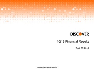 1Q18 Financial Results
April 26, 2018
©2018 DISCOVER FINANCIAL SERVICES
 