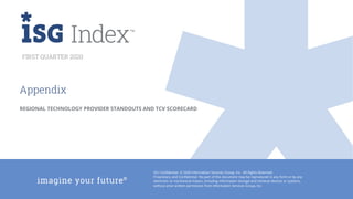 ISG Confidential. © 2020 Information Services Group, Inc. All Rights Reserved.
Proprietary and Confidential. No part of this document may be reproduced in any form or by any
electronic or mechanical means, including information storage and retrieval devices or systems,
without prior written permission from Information Services Group, Inc.
FIRST QUARTER 2020
Appendix
REGIONAL TECHNOLOGY PROVIDER STANDOUTS AND TCV SCORECARD
 