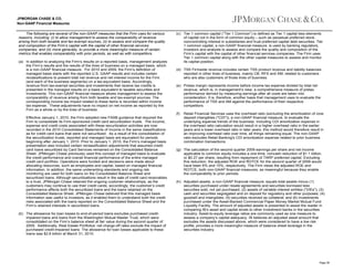 JPMORGAN CHASE & CO.
Non-GAAP Financial Measures
The following are several of the non-GAAP measures that the Firm uses for various
reasons, including: (i) to allow management to assess the comparability of revenue
arising from both taxable and tax-exempt sources, (ii) to assess and compare the quality
and composition of the Firm’s capital with the capital of other financial services
companies, and (iii) more generally, to provide a more meaningful measure of certain
metrics that enables comparability with prior periods, as well as with competitors.
(a) In addition to analyzing the Firm’s results on a reported basis, management analyzes
the Firm’s results and the results of the lines of business on a managed basis, which
is a non-GAAP financial measure. For 2010 and 2009, the Firm’s definition of
managed basis starts with the reported U.S. GAAP results and includes certain
reclassifications to present total net revenue and net interest income for the Firm
(and each of the business segments) on a tax-equivalent basis. Accordingly,
revenue from tax-exempt securities and investments that receive tax credits is
presented in the managed results on a basis equivalent to taxable securities and
investments. This non-GAAP financial measure allows management to assess the
comparability of revenue arising from both taxable and tax-exempt sources. The
corresponding income tax impact related to these items is recorded within income
tax expense. These adjustments have no impact on net income as reported by the
Firm as a whole or by the lines of business.

(c) Tier 1 common capital (“Tier 1 Common”) is defined as Tier 1 capital less elements
of capital not in the form of common equity – such as perpetual preferred stock,
noncontrolling interest in subsidiaries and trust preferred capital debt securities. Tier
1 common capital, a non-GAAP financial measure, is used by banking regulators,
investors and analysts to assess and compare the quality and composition of the
Firm’s capital with the capital of other financial services companies. The Firm uses
Tier 1 common capital along with the other capital measures to assess and monitor
its capital position.
(d) TSS Firmwide revenue includes certain TSS product revenue and liability balances
reported in other lines of business, mainly CB, RFS and AM, related to customers
who are also customers of those lines of business.
(e) Pretax margin represents income before income tax expense divided by total net
revenue, which is, in management’s view, a comprehensive measure of pretax
performance derived by measuring earnings after all costs are taken into
consideration. It is, therefore, another basis that management uses to evaluate the
performance of TSS and AM against the performance of their respective
competitors.
(f)

Effective January 1, 2010, the Firm adopted new FASB guidance that required the
Firm to consolidate its Firm-sponsored credit card securitization trusts. The income,
expense and credit costs associated with these securitization activities are now
recorded in the 2010 Consolidated Statements of Income in the same classifications
as for credit card loans that were not securitized. As a result of the consolidation of
the securitization trusts, reported and managed basis are equivalent for periods
beginning after January 1, 2010. Prior to January 1, 2010, the Firm’s managed basis
presentation also included certain reclassification adjustments that assumed credit
card loans securitized by Card Services remained on the Consolidated Balance
Sheet. JPMorgan Chase previously used this concept of managed basis to evaluate
the credit performance and overall financial performance of the entire managed
credit card portfolio. Operations were funded and decisions were made about
allocating resources, such as employees and capital, based on managed financial
information. In addition, the same underwriting standards and ongoing risk
monitoring are used for both loans on the Consolidated Balance Sheet and
securitized loans. Although securitizations result in the sale of credit card receivables
to a trust, JPMorgan Chase retained the ongoing customer relationships, as the
customers may continue to use their credit cards; accordingly, the customer’s credit
performance affects both the securitized loans and the loans retained on the
Consolidated Balance Sheet. JPMorgan Chase believed that this managed basis
information was useful to investors, as it enabled them to understand both the credit
risks associated with the loans reported on the Consolidated Balance Sheet and the
Firm’s retained interests in securitized loans.
(b) The allowance for loan losses to end-of-period loans excludes purchased creditimpaired loans and loans from the Washington Mutual Master Trust, which were
consolidated on the Firm’s balance sheet at fair value during the second quarter of
2009. Additionally, Real Estate Portfolios’ net charge-off rates exclude the impact of
purchased credit-impaired loans. The allowance for loan losses applicable to these
loans was $2.8 billion at March 31, 2010.

Retail Financial Services uses the overhead ratio (excluding the amortization of core
deposit intangibles ("CDI")), a non-GAAP financial measure, to evaluate the
underlying expense trends of the business. Including CDI amortization expense in
the overhead ratio calculation would result in a higher overhead ratio in the earlier
years and a lower overhead ratio in later years; this method would therefore result in
an improving overhead ratio over time, all things remaining equal. The non-GAAP
ratio excludes Retail Banking's CDI amortization expense related to prior business
combination transactions.

(g) The calculation of the second quarter 2009 earnings per share and net income
applicable to common equity includes a one-time, noncash reduction of $1.1 billion,
or $0.27 per share, resulting from repayment of TARP preferred capital. Excluding
this reduction, the adjusted ROE and ROTCE for the second quarter of 2009 would
have been 6% and 10%, respectively. The Firm views the adjusted ROE and
ROTCE, both non-GAAP financial measures, as meaningful because they enable
the comparability to prior periods.
(h) Adjusted assets, a non-GAAP financial measure, equals total assets minus (1)
securities purchased under resale agreements and securities borrowed less
securities sold, not yet purchased; (2) assets of variable interest entities ("VIEs"); (3)
cash and securities segregated and on deposit for regulatory and other purposes; (4)
goodwill and intangibles; (5) securities received as collateral; and (6) investments
purchased under the Asset-Backed Commercial Paper Money Market Mutual Fund
Liquidity Facility. The amount of adjusted assets is presented to assist the reader in
comparing IB’s asset and capital levels to other investment banks in the securities
industry. Asset-to-equity leverage ratios are commonly used as one measure to
assess a company’s capital adequacy. IB believes an adjusted asset amount that
excludes the assets discussed above, which were considered to have a low risk
profile, provides a more meaningful measure of balance sheet leverage in the
securities industry.

Page 38

 