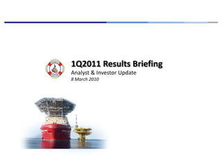 1Q2011 Results Briefing
Analyst & Investor Update
8 March 2010
 