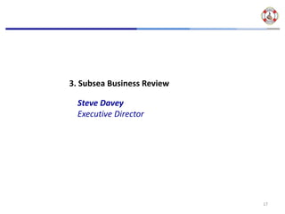 3. Subsea Business Review

  Steve Davey
  Executive Director




                            17
 