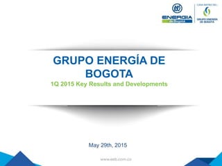 GRUPO ENERGÍA DE
BOGOTA
1Q 2015 Key Results and Developments
May 29th, 2015
 