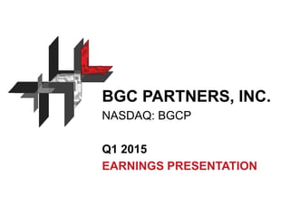 BGC PARTNERS, INC.
NASDAQ: BGCP
Q1 2015
EARNINGS PRESENTATION
 