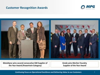 7
Customer Recognition Awards
Metaldyne wins second consecutive GM Supplier of
the Year Award (Powertrain Category)
Grede wins Meritor Foundry
Supplier of the Year Award
Continuing Focus on Operational Excellence and Delivering Value to our Customers
 