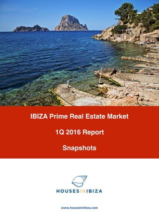 IBIZA Prime Real Estate Market
1Q 2016 Report
Snapshots
www.housesinibiza.com
 