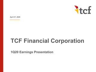 TCF Financial Corporation
1Q20 Earnings Presentation
April 27, 2020
 