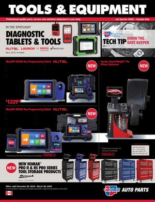 FINANCE IT
TOOLS &EQUIPMENT
Offers valid December 29, 2019 - March 28, 2020
For more information, contact your local CarQuest representative. Longer financing available up to 60 months.
Professional quality parts, service and solutions dedicated to your shop. 1st Quarter 2020 – Canada Only
NEW
TECH TIPSee p. 3
NEW HOMAK®
PRO II & RS PRO SERIES
TOOL STORAGE PRODUCTS
See p. 14 for details
FINANCE IT
NEW
NEW
NEW
MaxiIM IM608 Key Programming Tablet
• 10 Touchscreen Android-based tablet
• Professional key programming with
XP400 programmer
• Advanced key and EDU/MCU
programming functionality read/write
• Key read/write transponder
data (96 bit)
AIT IM608
* Contact your local store for pricing and availability
• IC Card read/write
• Includes MaxiFlash J2534
Pass-Thru Programming Device
• Streamlined smart and expert
key programming and IMMO
• Includes 1-Year software
updates and warranty
IN THE SPOTLIGHT
DIAGNOSTIC
TABLETS  TOOLS
See p. 26-31. for details.
MaxiIM IM508 Key Programming Tablet Hunter SmartWeight®
Pro
Wheel Balancer
• Hunter’s SmartWeight®
is engineered to give
the best possible optimized balance and
minimize weight usage
• Ergonomic design
• Full wheel measurement without contact
• Single-knob navigation
simplifies experience
• 3D graphics
Max Rim Diameter:
10 — 30 External
Max Rim Width: 20
Max Tire Diameter: 38
• 7 Touchscreen Android-Based Tablet
• Powerful Key Programming  IMMO Functionality
• All Systems Vehicle Diagnostics
• Read PIN/CS (all key lost) , key generation, key
learning, remote learning
• Internal reliable 32GB Memory
• Comprehensive Service Menu
• Includes the XP200 Key  Chip Programming
• Advanced maintenance services including EPB, DPF,
SAS, Oil reset, BMS and TPMS sensor ID relearn
• Includes 1-Year Software
Updates and Warranty
AIT IM508
$
132999
HNT SWP70
*Contactyourlocalstore for
pricing and availability
KNOW THE
GATE KEEPER
 