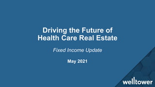 Driving the Future of
Health Care Real Estate
May 2021
Fixed Income Update
 