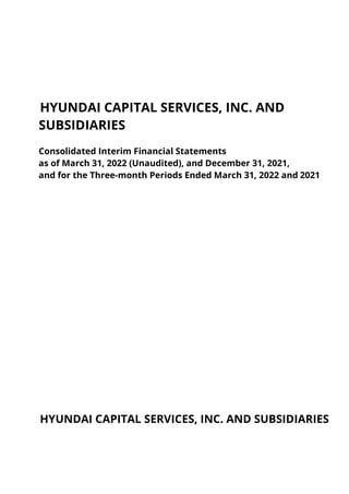 HYUNDAI CAPITAL SERVICES, INC. AND
SUBSIDIARIES
Consolidated Interim Financial Statements
as of March 31, 2022 (Unaudited), and December 31, 2021,
and for the Three-month Periods Ended March 31, 2022 and 2021
HYUNDAI CAPITAL SERVICES, INC. AND SUBSIDIARIES
 