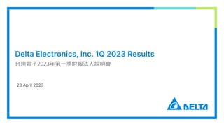 28 April 2023
Delta Electronics, Inc. 1Q 2023 Results
台達電子2023年第一季財報法人說明會
 