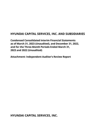 HYUNDAI CAPITAL SERVICES, INC. AND SUBSIDIARIES
Condensed Consolidated Interim Financial Statements
as of March 31, 2023 (Unaudited), and December 31, 2022,
and for the Three-Month Periods Ended March 31,
2023 and 2022 (Unaudited)
Attachment: Independent Auditor’s Review Report
HYUNDAI CAPITAL SERVICES, INC.
 