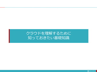 クラウドを理解するために
知っておきたい基礎知識
 