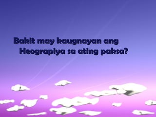 Bakit may kaugnayan angBakit may kaugnayan ang
Heograpiya sa ating paksa?Heograpiya sa ating paksa?
 