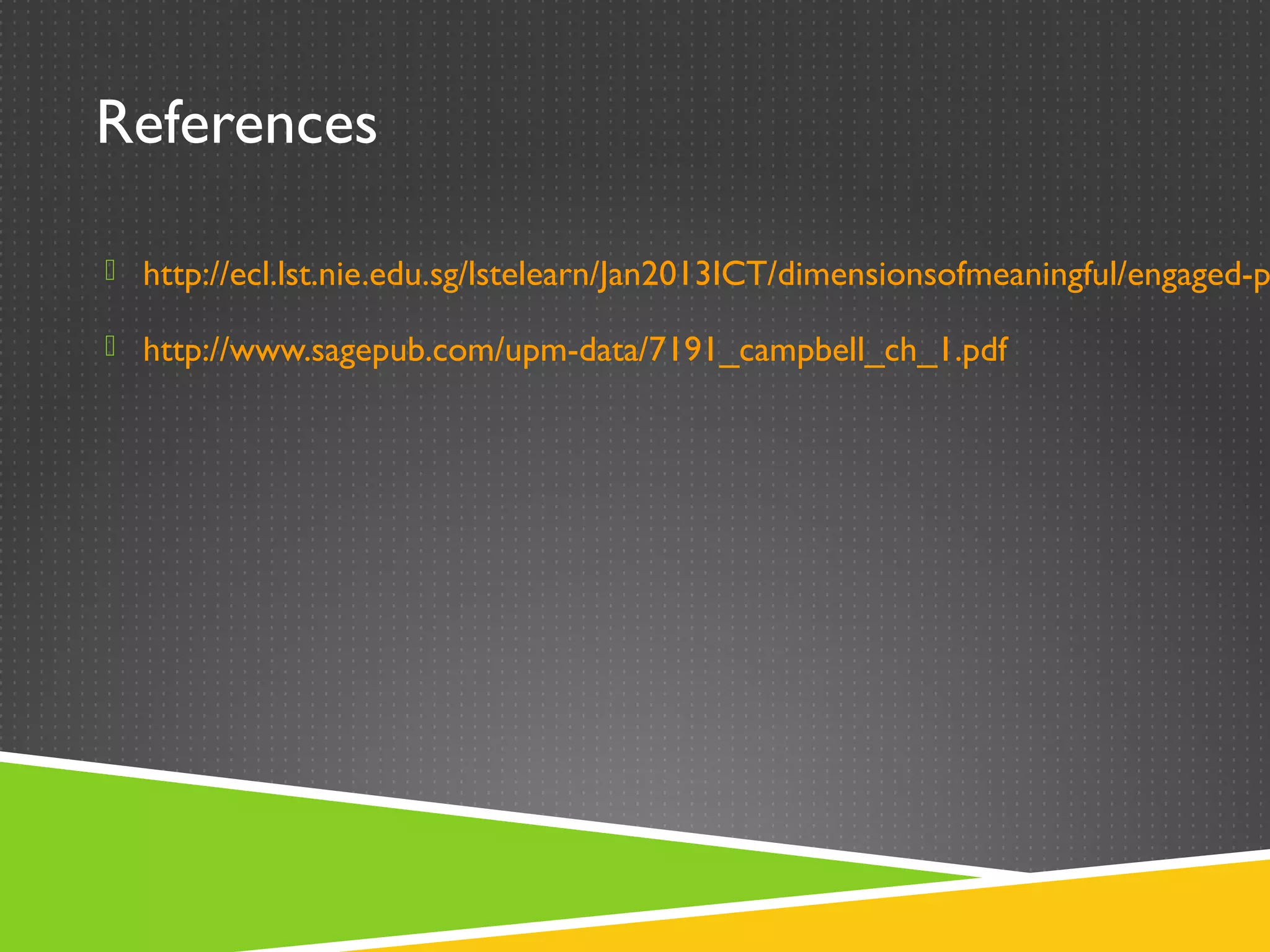 References

 http://ecl.lst.nie.edu.sg/lstelearn/Jan2013ICT/dimensionsofmeaningful/engaged-p

 http://www.sagepub.com/upm-data/7191_campbell_ch_1.pdf
 